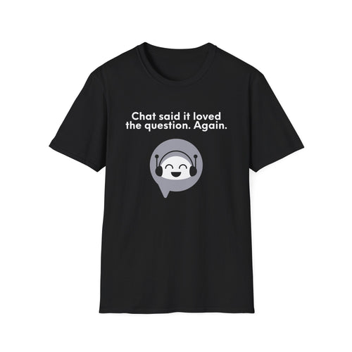 Chat Said It Loved the Question. Again. | Funny AI Shirt for Prompt Addicts & Overthinkers